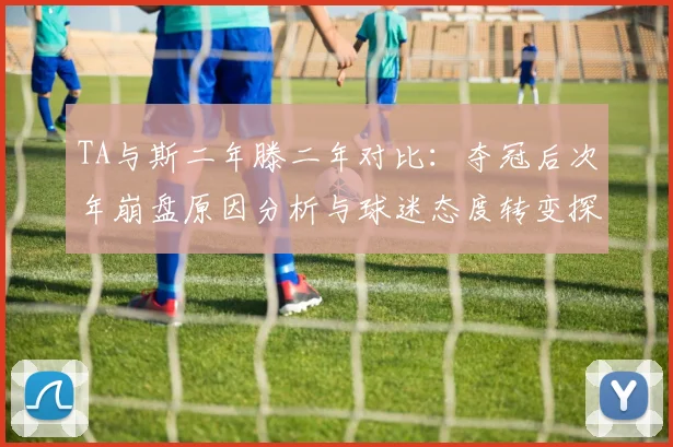 TA与斯二年滕二年对比：夺冠后次年崩盘原因分析与球迷态度转变探讨