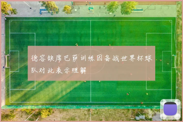 德容缺席巴萨训练因备战世界杯球队对此表示理解